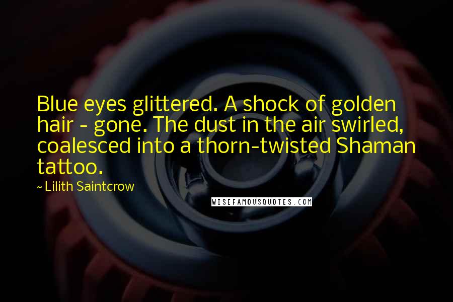 Lilith Saintcrow Quotes: Blue eyes glittered. A shock of golden hair - gone. The dust in the air swirled, coalesced into a thorn-twisted Shaman tattoo.