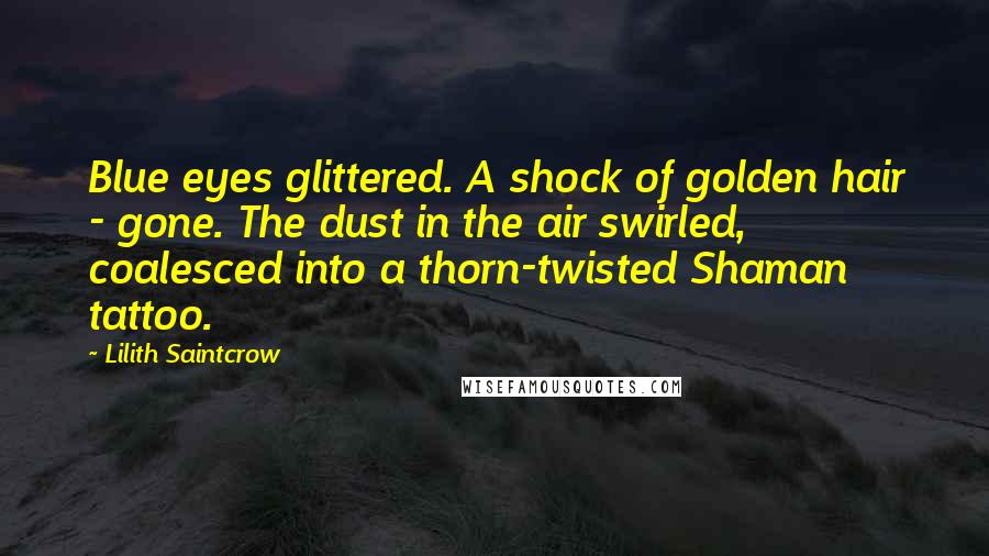 Lilith Saintcrow Quotes: Blue eyes glittered. A shock of golden hair - gone. The dust in the air swirled, coalesced into a thorn-twisted Shaman tattoo.