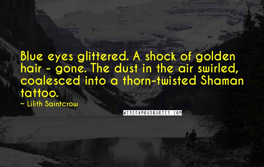 Lilith Saintcrow Quotes: Blue eyes glittered. A shock of golden hair - gone. The dust in the air swirled, coalesced into a thorn-twisted Shaman tattoo.