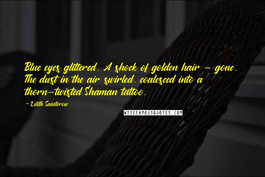 Lilith Saintcrow Quotes: Blue eyes glittered. A shock of golden hair - gone. The dust in the air swirled, coalesced into a thorn-twisted Shaman tattoo.