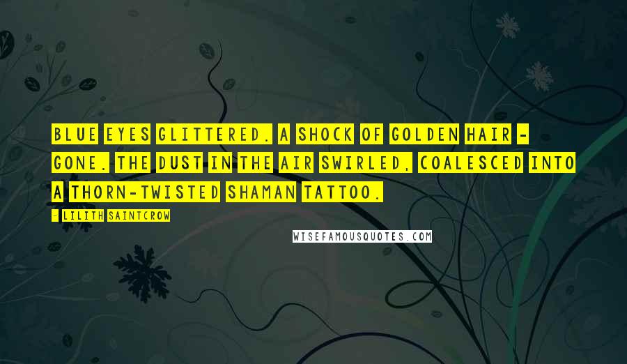 Lilith Saintcrow Quotes: Blue eyes glittered. A shock of golden hair - gone. The dust in the air swirled, coalesced into a thorn-twisted Shaman tattoo.