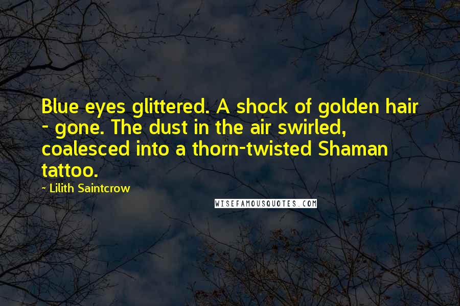 Lilith Saintcrow Quotes: Blue eyes glittered. A shock of golden hair - gone. The dust in the air swirled, coalesced into a thorn-twisted Shaman tattoo.