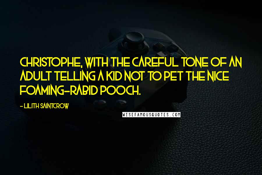 Lilith Saintcrow Quotes: Christophe, with the careful tone of an adult telling a kid not to pet the nice foaming-rabid pooch.