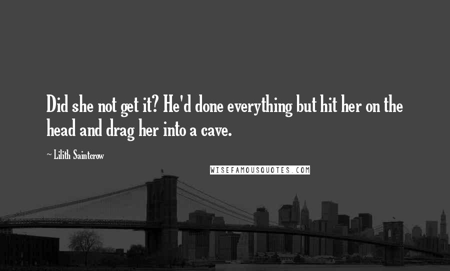 Lilith Saintcrow Quotes: Did she not get it? He'd done everything but hit her on the head and drag her into a cave.