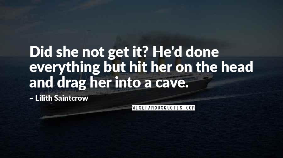 Lilith Saintcrow Quotes: Did she not get it? He'd done everything but hit her on the head and drag her into a cave.