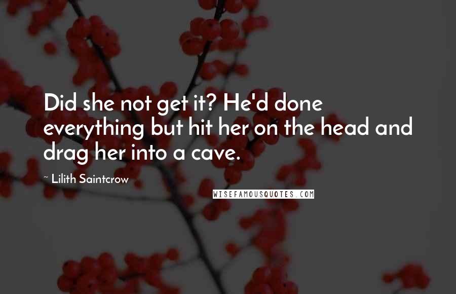 Lilith Saintcrow Quotes: Did she not get it? He'd done everything but hit her on the head and drag her into a cave.