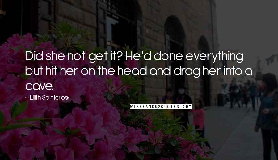 Lilith Saintcrow Quotes: Did she not get it? He'd done everything but hit her on the head and drag her into a cave.