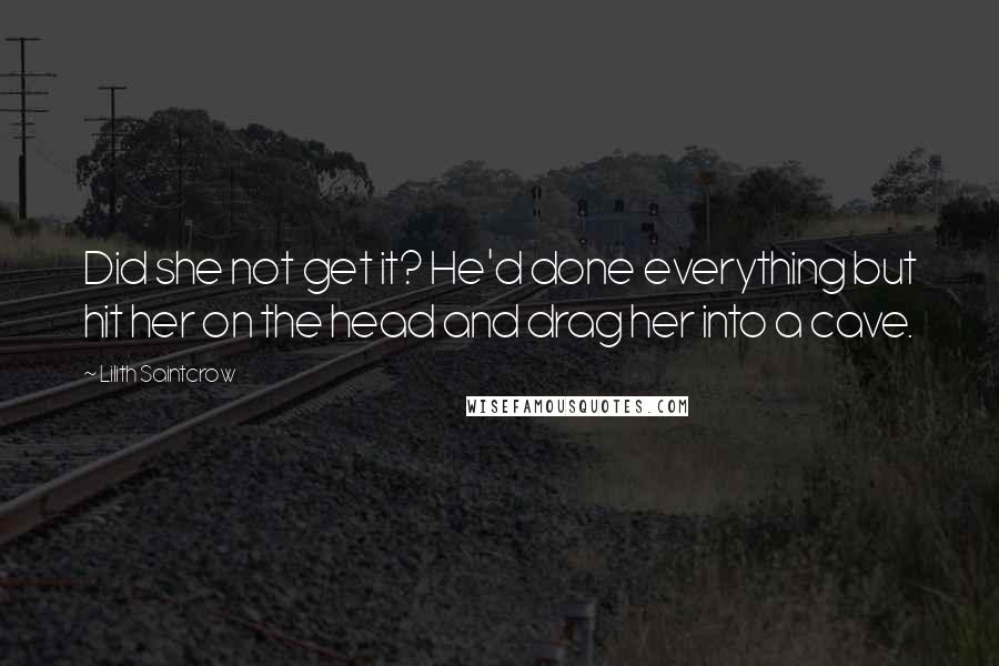 Lilith Saintcrow Quotes: Did she not get it? He'd done everything but hit her on the head and drag her into a cave.