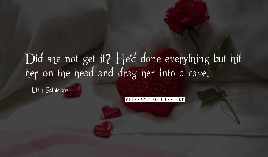 Lilith Saintcrow Quotes: Did she not get it? He'd done everything but hit her on the head and drag her into a cave.