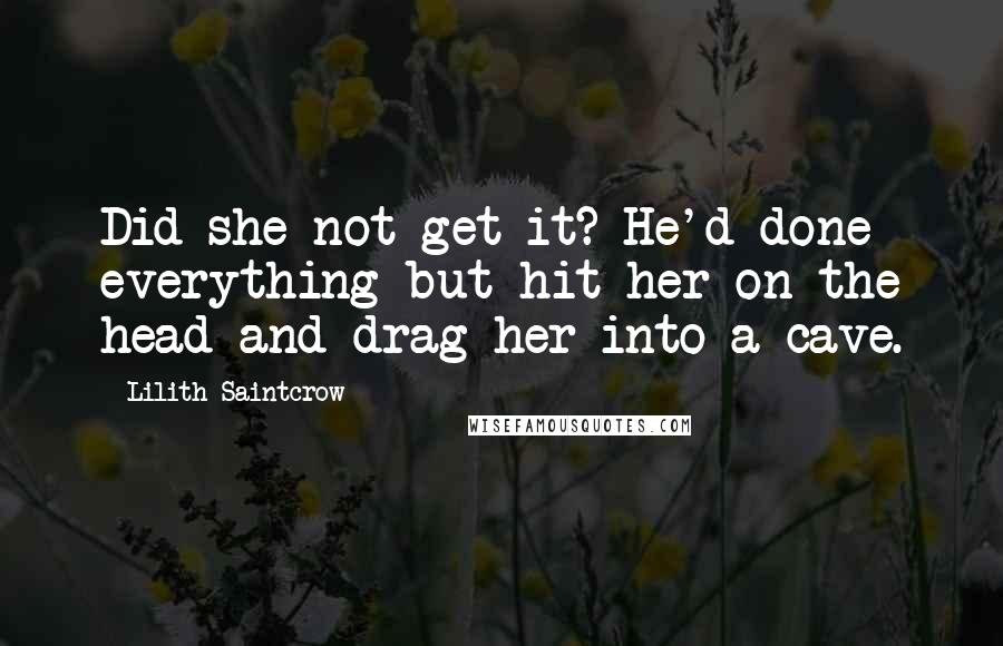 Lilith Saintcrow Quotes: Did she not get it? He'd done everything but hit her on the head and drag her into a cave.