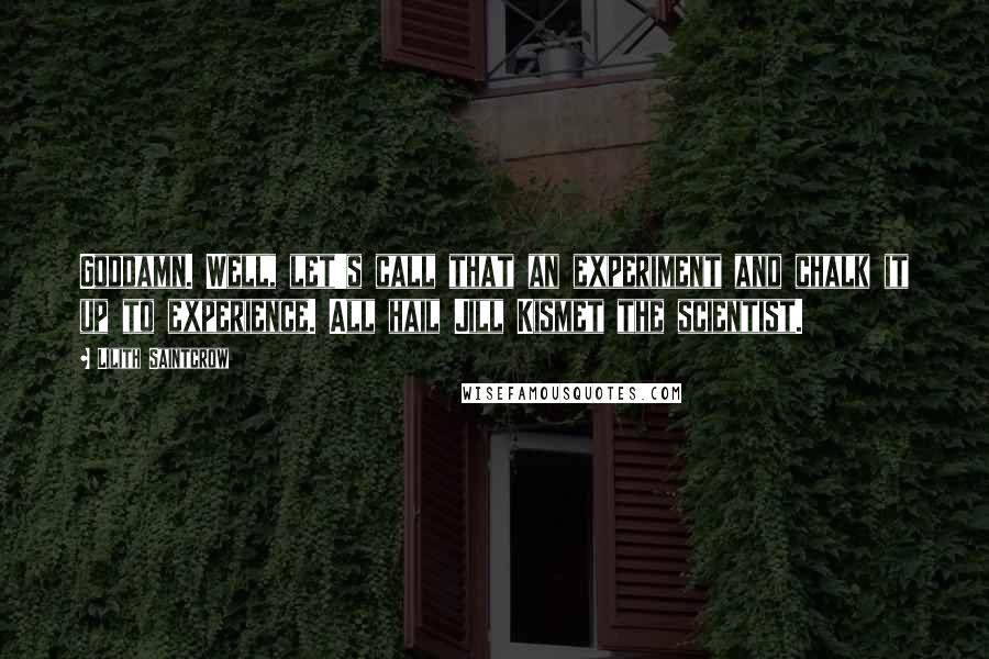 Lilith Saintcrow Quotes: Goddamn. Well, let's call that an experiment and chalk it up to experience. All hail Jill Kismet the scientist.