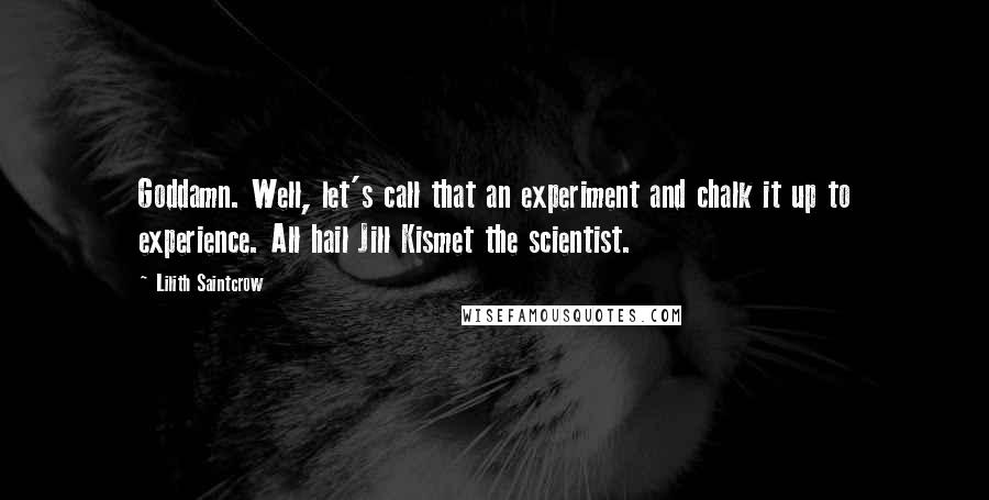 Lilith Saintcrow Quotes: Goddamn. Well, let's call that an experiment and chalk it up to experience. All hail Jill Kismet the scientist.