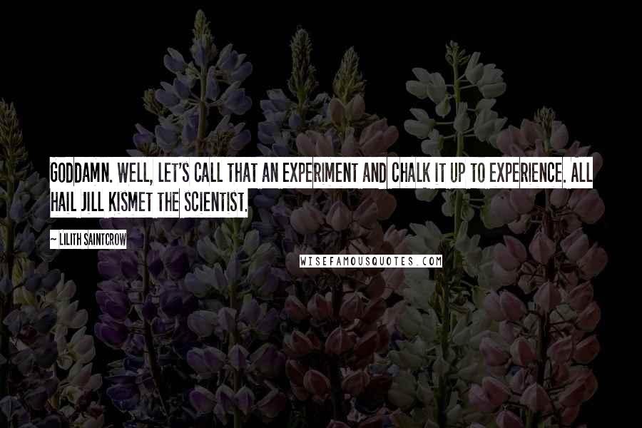 Lilith Saintcrow Quotes: Goddamn. Well, let's call that an experiment and chalk it up to experience. All hail Jill Kismet the scientist.