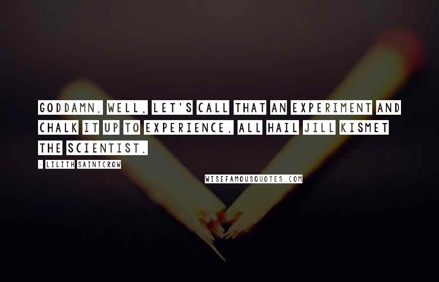 Lilith Saintcrow Quotes: Goddamn. Well, let's call that an experiment and chalk it up to experience. All hail Jill Kismet the scientist.