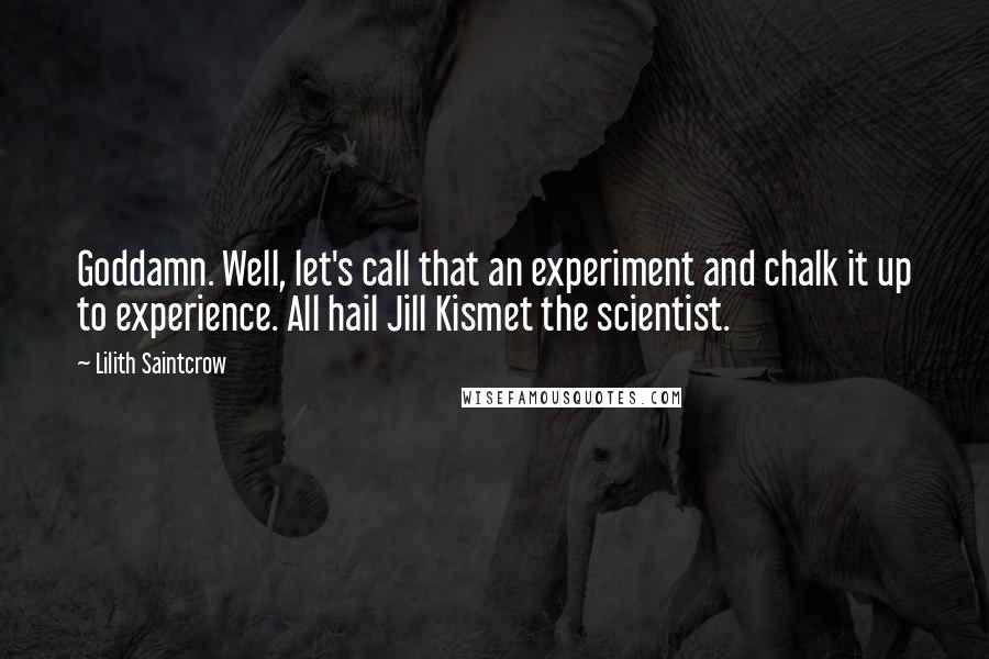 Lilith Saintcrow Quotes: Goddamn. Well, let's call that an experiment and chalk it up to experience. All hail Jill Kismet the scientist.