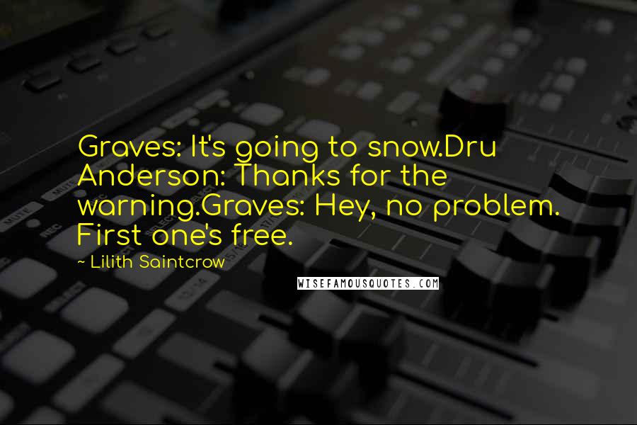 Lilith Saintcrow Quotes: Graves: It's going to snow.Dru Anderson: Thanks for the warning.Graves: Hey, no problem. First one's free.