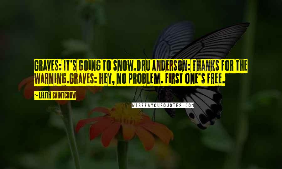 Lilith Saintcrow Quotes: Graves: It's going to snow.Dru Anderson: Thanks for the warning.Graves: Hey, no problem. First one's free.