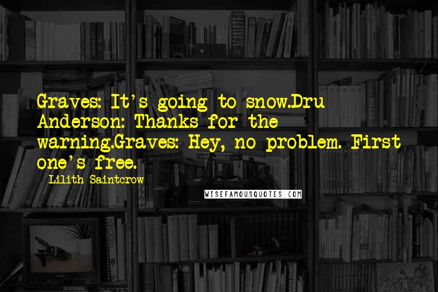 Lilith Saintcrow Quotes: Graves: It's going to snow.Dru Anderson: Thanks for the warning.Graves: Hey, no problem. First one's free.