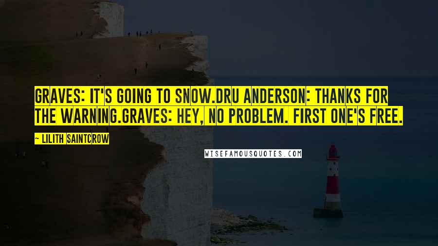 Lilith Saintcrow Quotes: Graves: It's going to snow.Dru Anderson: Thanks for the warning.Graves: Hey, no problem. First one's free.