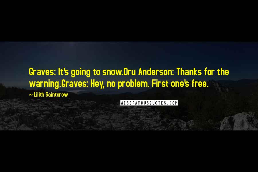 Lilith Saintcrow Quotes: Graves: It's going to snow.Dru Anderson: Thanks for the warning.Graves: Hey, no problem. First one's free.