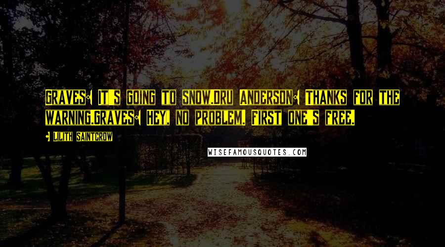 Lilith Saintcrow Quotes: Graves: It's going to snow.Dru Anderson: Thanks for the warning.Graves: Hey, no problem. First one's free.