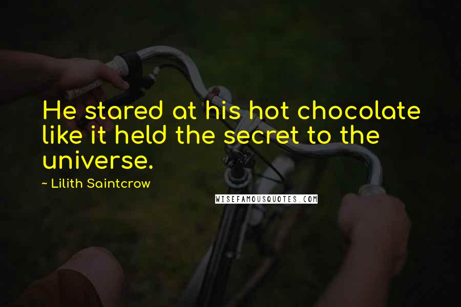 Lilith Saintcrow Quotes: He stared at his hot chocolate like it held the secret to the universe.