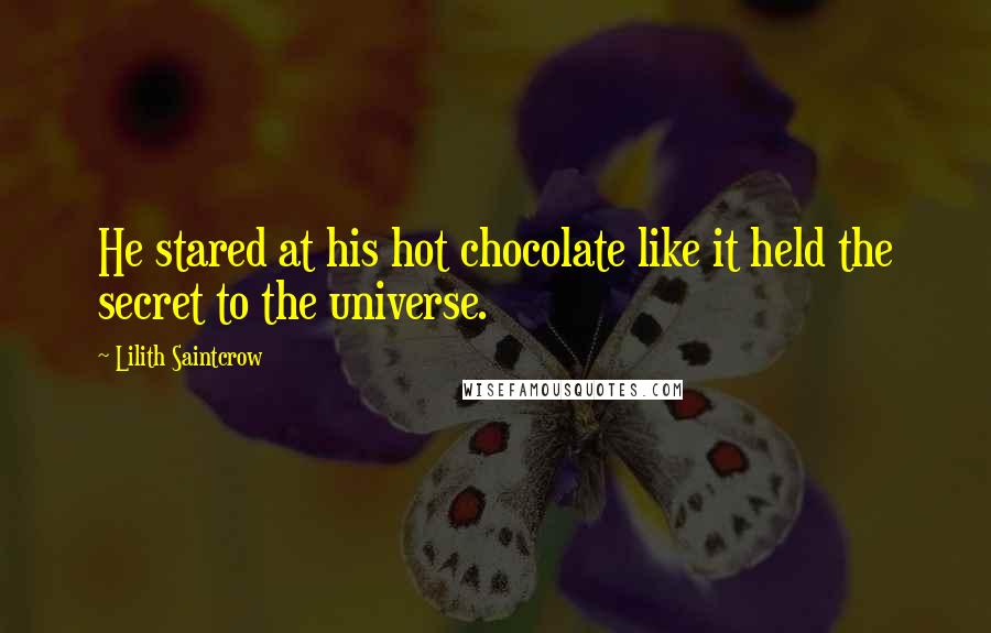 Lilith Saintcrow Quotes: He stared at his hot chocolate like it held the secret to the universe.