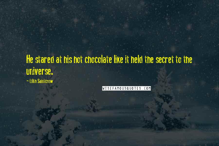 Lilith Saintcrow Quotes: He stared at his hot chocolate like it held the secret to the universe.