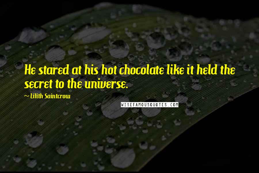 Lilith Saintcrow Quotes: He stared at his hot chocolate like it held the secret to the universe.