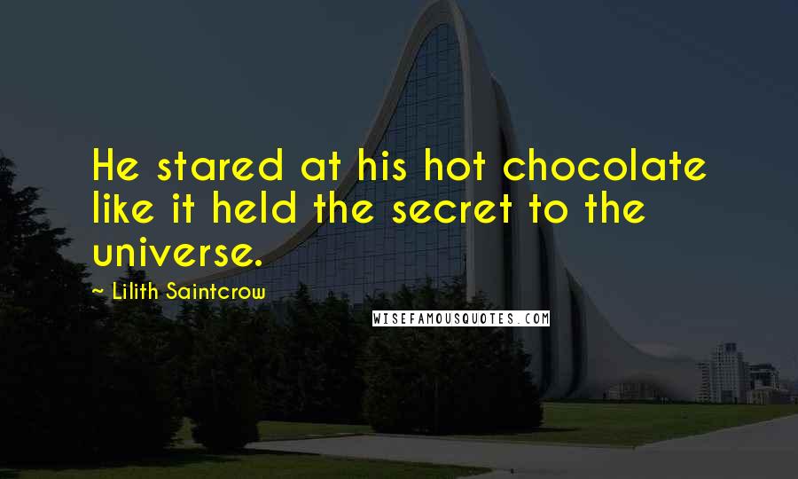 Lilith Saintcrow Quotes: He stared at his hot chocolate like it held the secret to the universe.