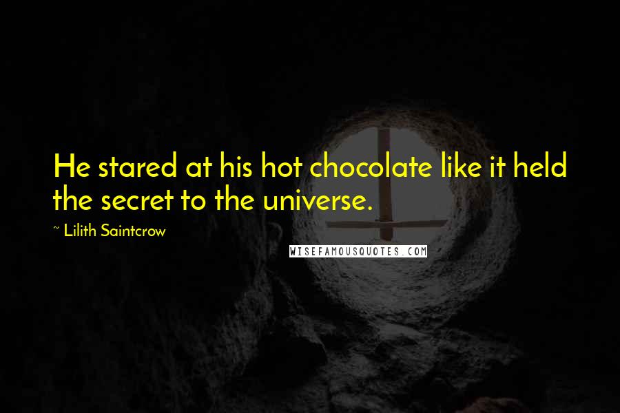 Lilith Saintcrow Quotes: He stared at his hot chocolate like it held the secret to the universe.