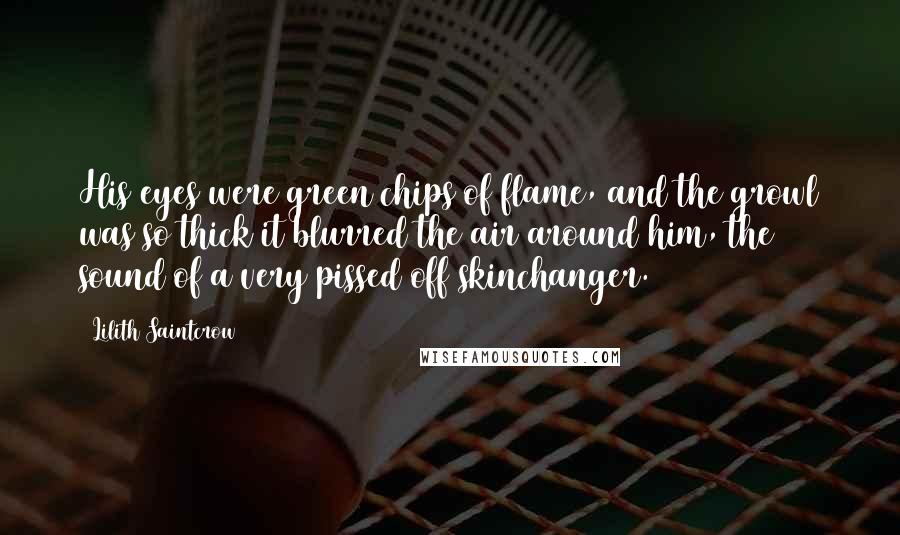 Lilith Saintcrow Quotes: His eyes were green chips of flame, and the growl was so thick it blurred the air around him, the sound of a very pissed off skinchanger.