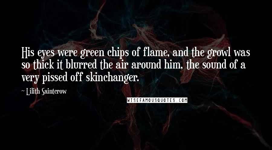 Lilith Saintcrow Quotes: His eyes were green chips of flame, and the growl was so thick it blurred the air around him, the sound of a very pissed off skinchanger.