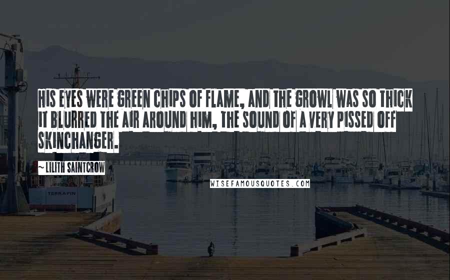 Lilith Saintcrow Quotes: His eyes were green chips of flame, and the growl was so thick it blurred the air around him, the sound of a very pissed off skinchanger.