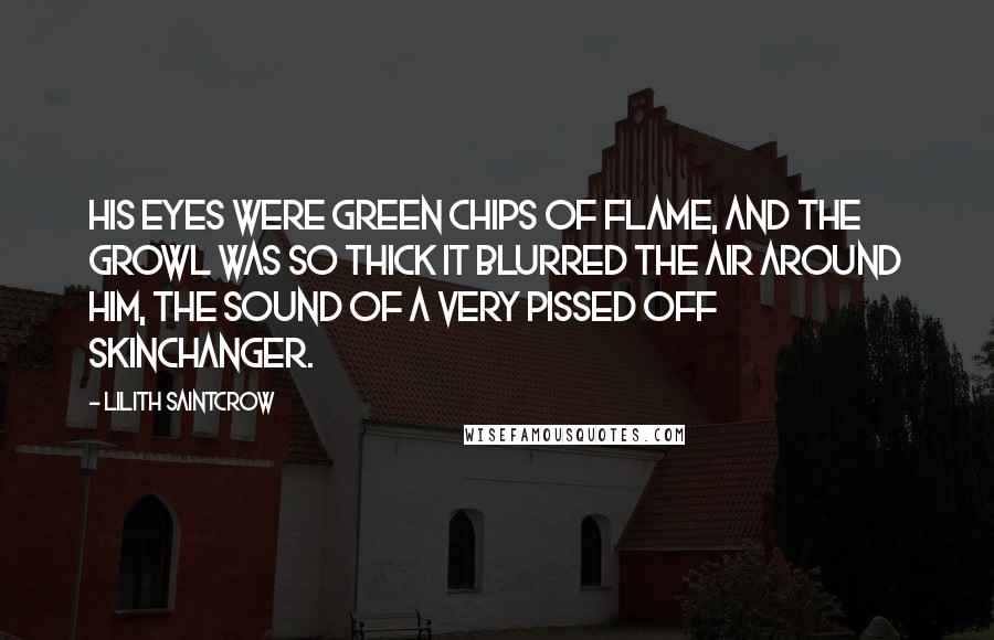 Lilith Saintcrow Quotes: His eyes were green chips of flame, and the growl was so thick it blurred the air around him, the sound of a very pissed off skinchanger.