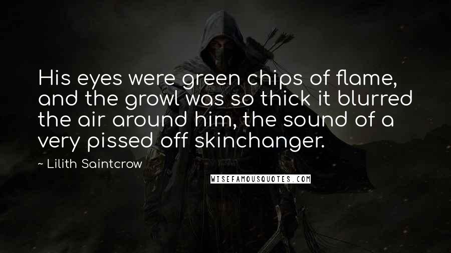 Lilith Saintcrow Quotes: His eyes were green chips of flame, and the growl was so thick it blurred the air around him, the sound of a very pissed off skinchanger.