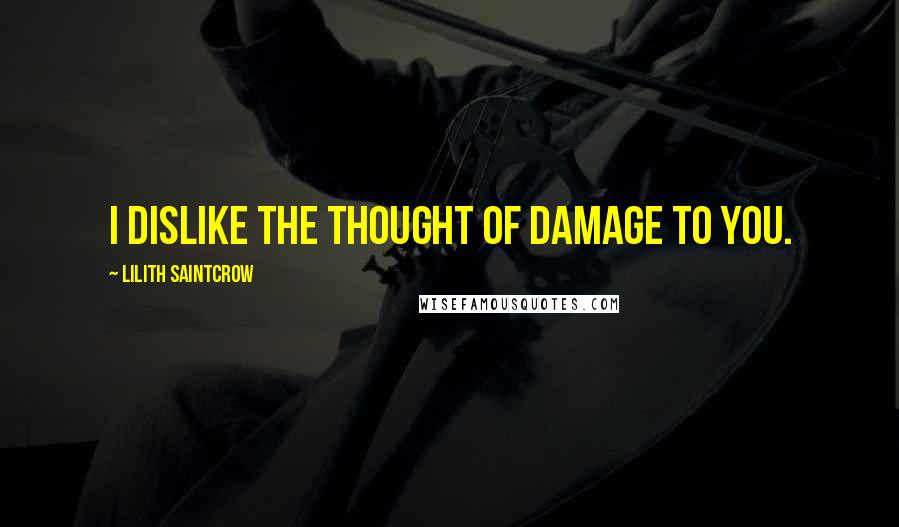 Lilith Saintcrow Quotes: I dislike the thought of damage to you.