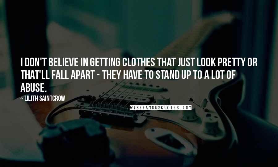 Lilith Saintcrow Quotes: I don't believe in getting clothes that just look pretty or that'll fall apart - they have to stand up to a lot of abuse.