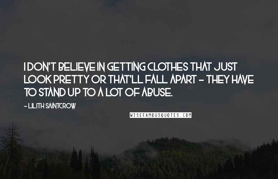 Lilith Saintcrow Quotes: I don't believe in getting clothes that just look pretty or that'll fall apart - they have to stand up to a lot of abuse.