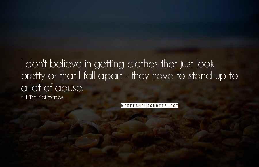 Lilith Saintcrow Quotes: I don't believe in getting clothes that just look pretty or that'll fall apart - they have to stand up to a lot of abuse.