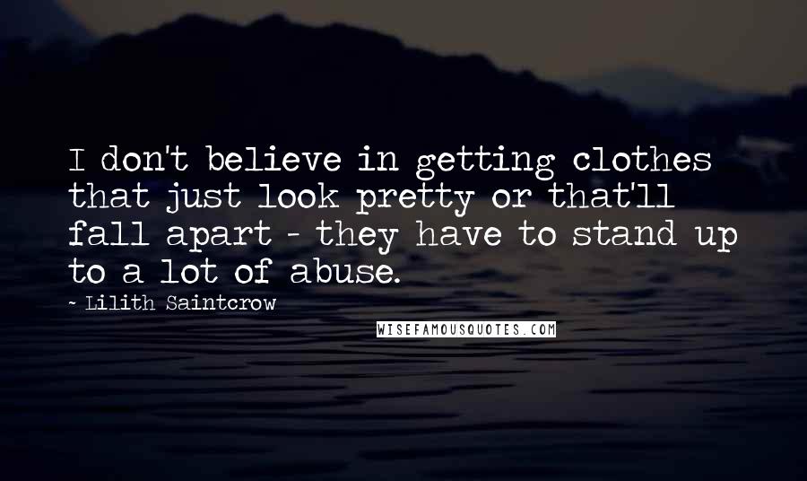 Lilith Saintcrow Quotes: I don't believe in getting clothes that just look pretty or that'll fall apart - they have to stand up to a lot of abuse.