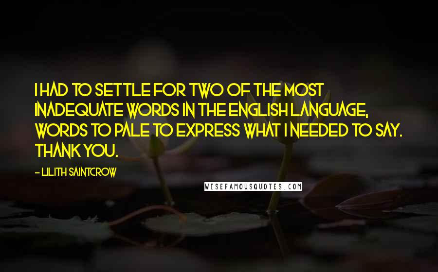 Lilith Saintcrow Quotes: I had to settle for two of the most inadequate words in the English language, words to pale to express what I needed to say. Thank you.