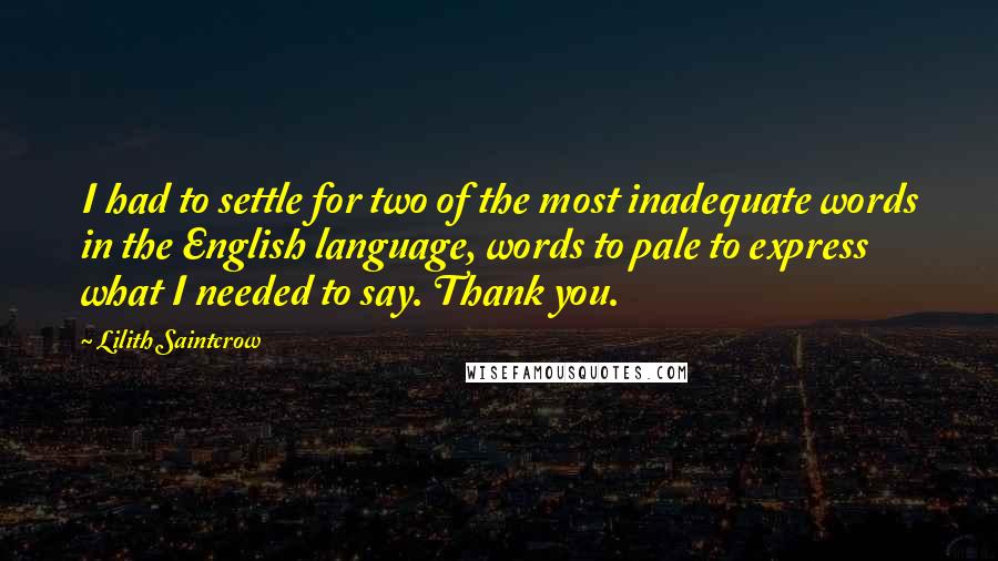 Lilith Saintcrow Quotes: I had to settle for two of the most inadequate words in the English language, words to pale to express what I needed to say. Thank you.