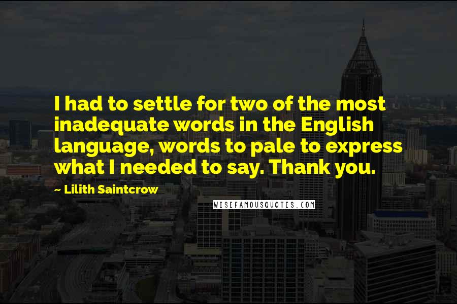Lilith Saintcrow Quotes: I had to settle for two of the most inadequate words in the English language, words to pale to express what I needed to say. Thank you.