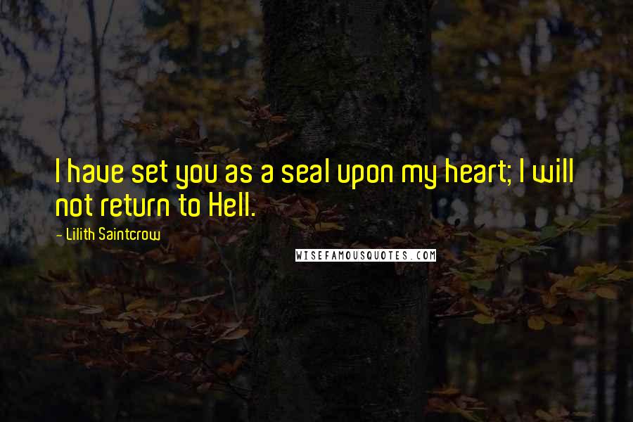 Lilith Saintcrow Quotes: I have set you as a seal upon my heart; I will not return to Hell.