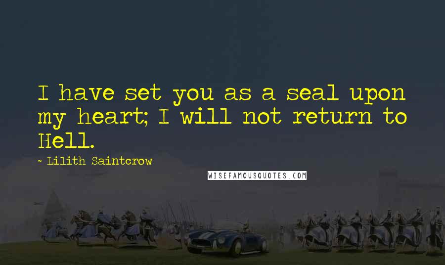 Lilith Saintcrow Quotes: I have set you as a seal upon my heart; I will not return to Hell.