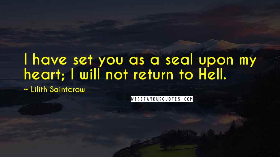 Lilith Saintcrow Quotes: I have set you as a seal upon my heart; I will not return to Hell.