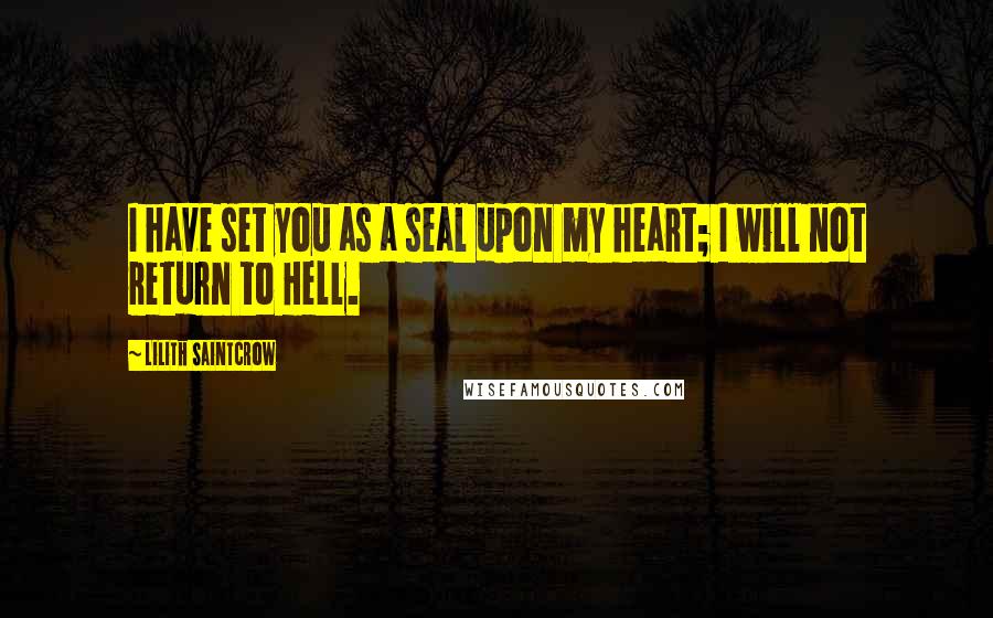 Lilith Saintcrow Quotes: I have set you as a seal upon my heart; I will not return to Hell.