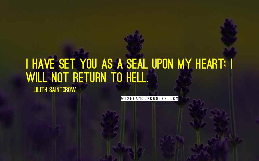 Lilith Saintcrow Quotes: I have set you as a seal upon my heart; I will not return to Hell.