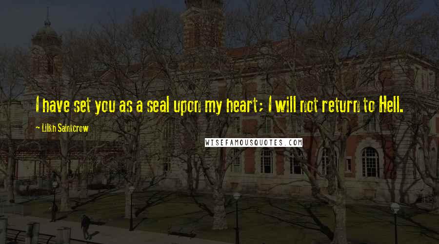 Lilith Saintcrow Quotes: I have set you as a seal upon my heart; I will not return to Hell.